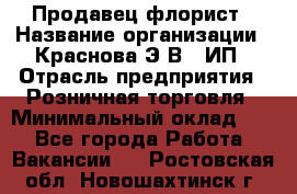 Продавец-флорист › Название организации ­ Краснова Э.В., ИП › Отрасль предприятия ­ Розничная торговля › Минимальный оклад ­ 1 - Все города Работа » Вакансии   . Ростовская обл.,Новошахтинск г.